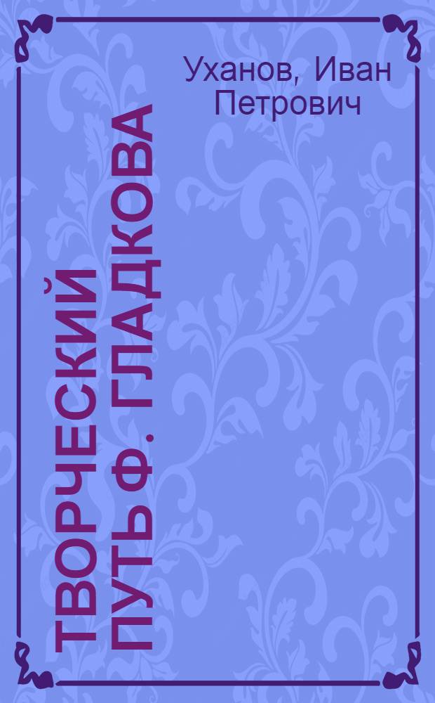 Творческий путь Ф. Гладкова : Пособие для учителей сред. школы