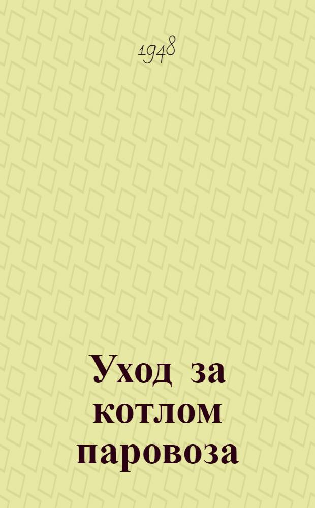 Уход за котлом паровоза : (Материалы 2-й Теплотехн. конференции паровозников Пенз. узла)