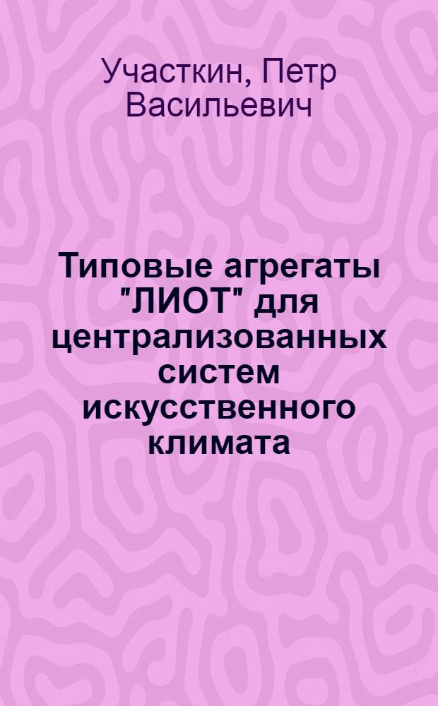 Типовые агрегаты "ЛИОТ" для централизованных систем искусственного климата : Альбом