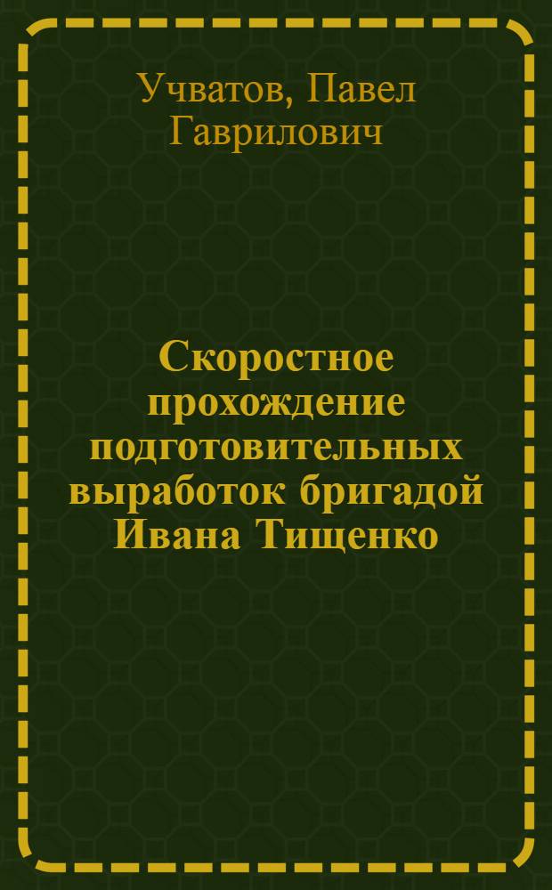 Скоростное прохождение подготовительных выработок бригадой Ивана Тищенко : Шахта № 4 треста "Кагановичуголь"