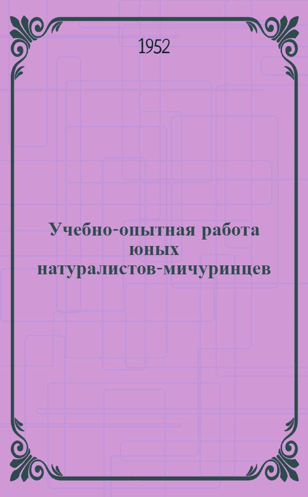 Учебно-опытная работа юных натуралистов-мичуринцев : (Из опыта работы кружка юннатов Лантратов. семилет. школы Троиц. района)