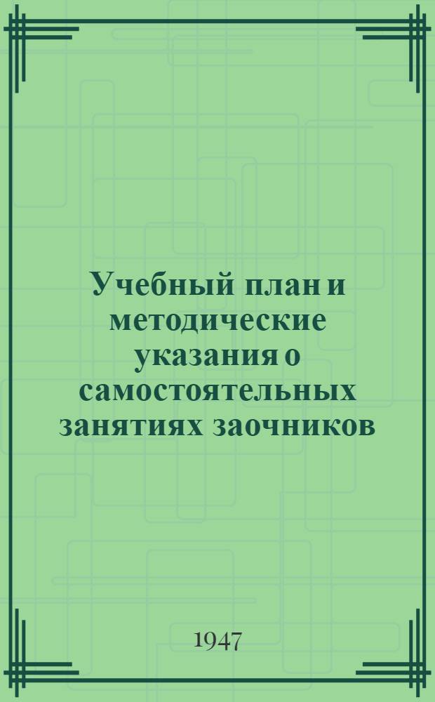 Учебный план и методические указания о самостоятельных занятиях заочников : Для заоч. отд-ний пед. училищ : Утв. 27/IV-1946 г