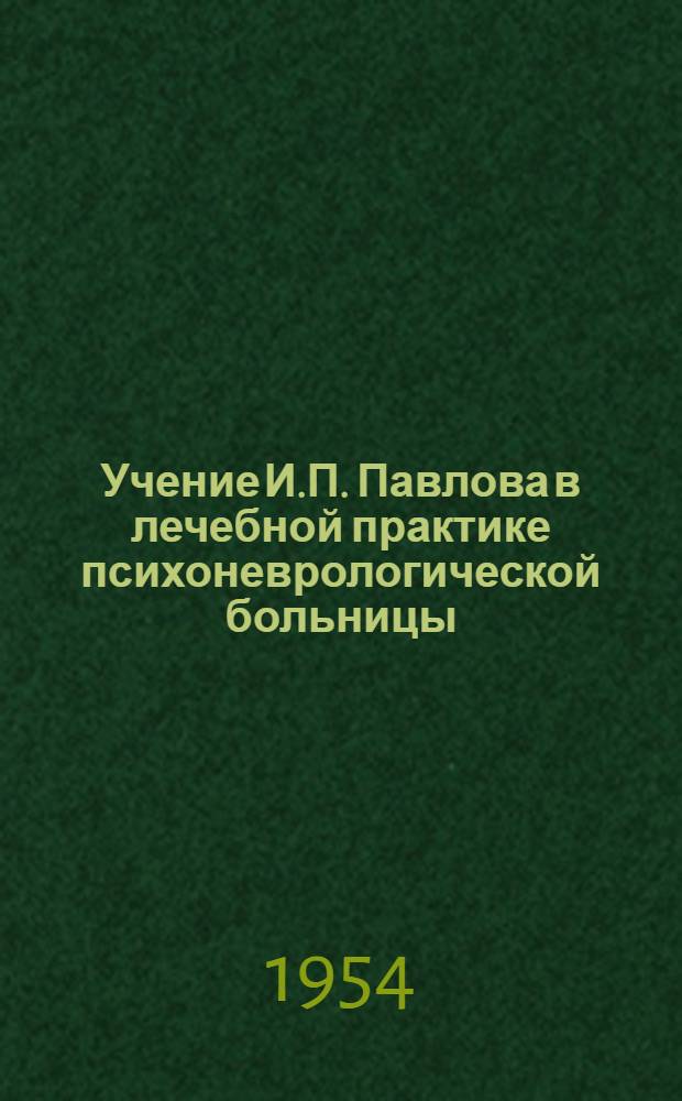 Учение И.П. Павлова в лечебной практике психоневрологической больницы : Из опыта работы Моск. гор. клинич. психоневрол. больницы № 1 им. П.П. Кащенко : Сборник статей
