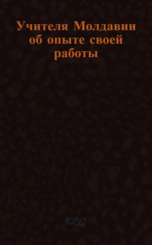 Учителя Молдавии об опыте своей работы : Сборник статей