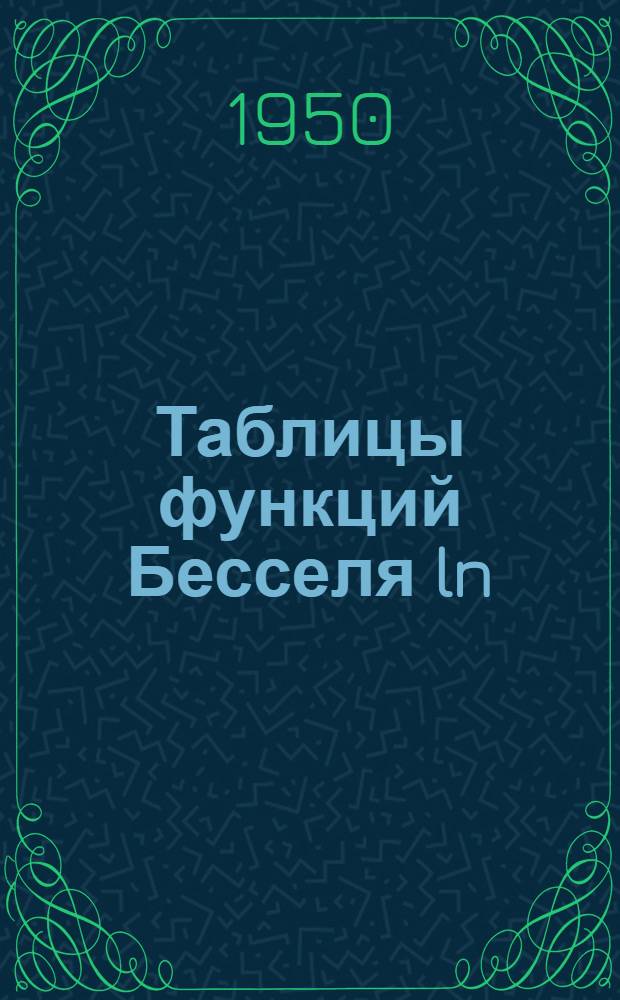Таблицы функций Бесселя ln (x) целых номеров от 0 до 120