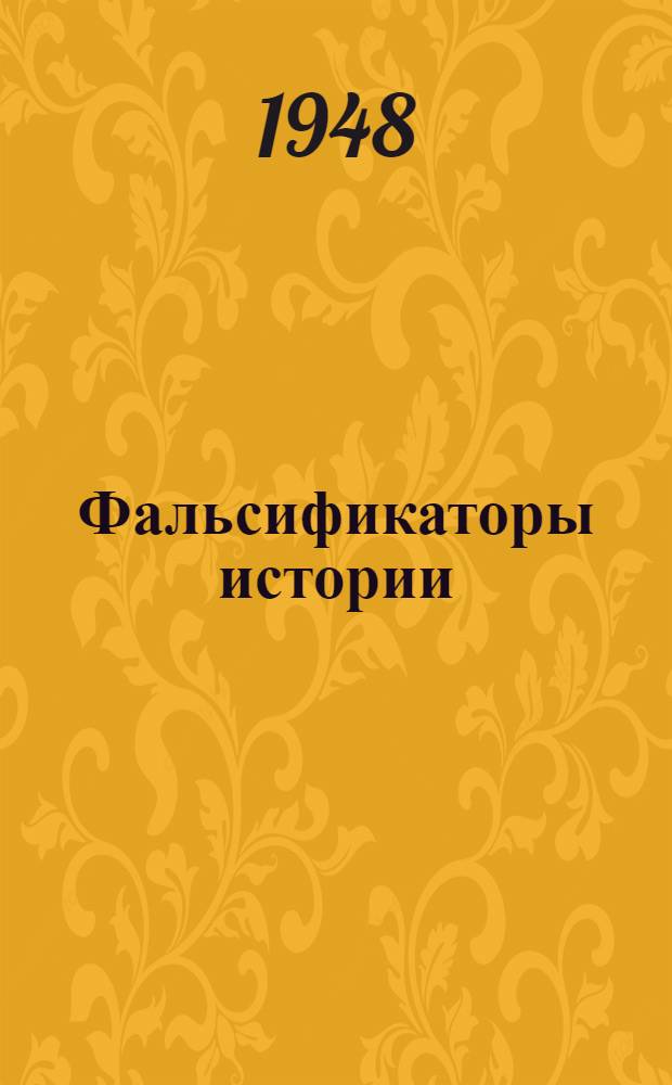 Фальсификаторы истории : (Ист. справка) : По поводу опубликования Гос. департаментом США архивных материалов герм. М-ва иностр. дел "Нацистско-советские отношения 1939-1941 гг."