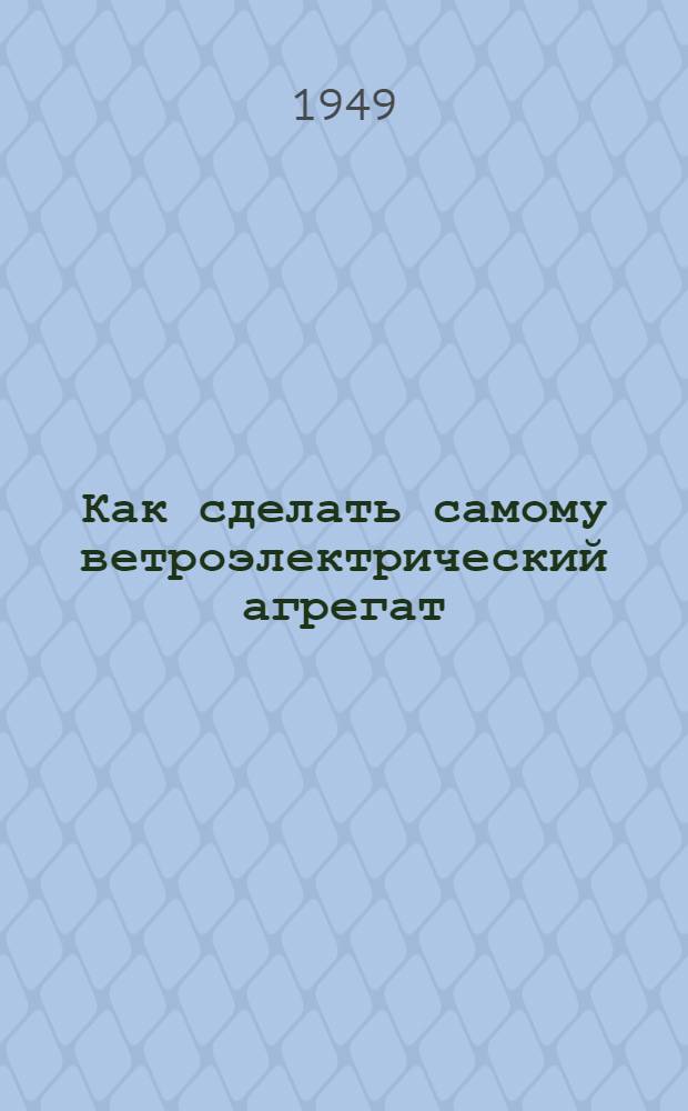 Как сделать самому ветроэлектрический агрегат