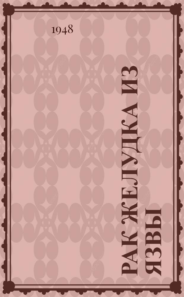 Рак желудка из язвы : (Патол. анатомия и клиника) : Дис. на соискание учен. степени доктора мед. наук