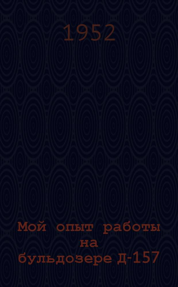 Мой опыт работы на бульдозере Д-157 : 1-я механизир. колонна Сибжелдорстроймеханизации МПС