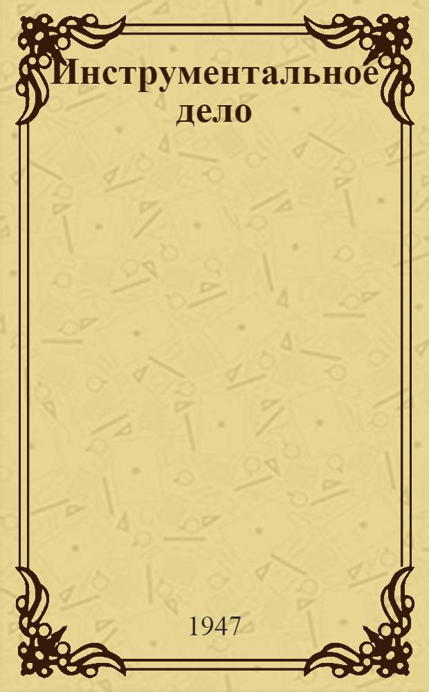 Инструментальное дело : Одобр. Учен. советом проф. техн. образования М-ва труд. резервов в качестве учеб. пособия для ремесл. и ж.-д. училищ