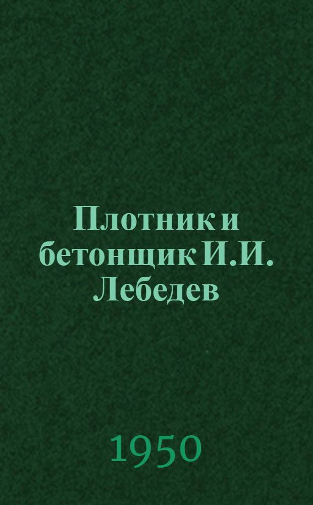 Плотник и бетонщик И.И. Лебедев : (Опыт совмещения профессий)