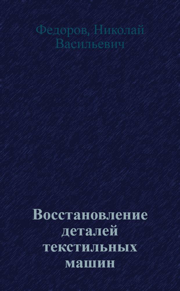 Восстановление деталей текстильных машин : (Электросварка, наплавка, склеивание карбинольным клеем)