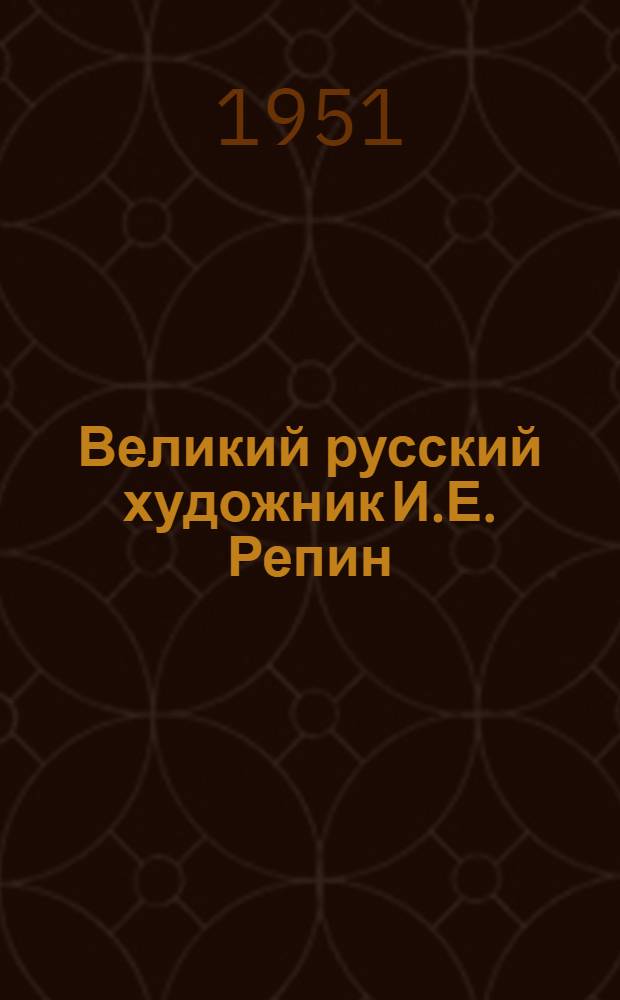 Великий русский художник И.Е. Репин : Стенограмма публичной лекции..