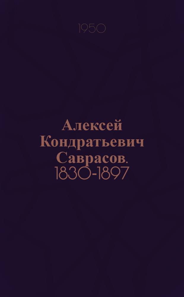 Алексей Кондратьевич Саврасов. 1830-1897 : Жизнь и творчество