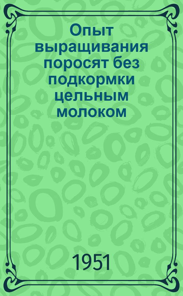 Опыт выращивания поросят без подкормки цельным молоком : Племсовхоз "Комсомолец" Ставроп. края