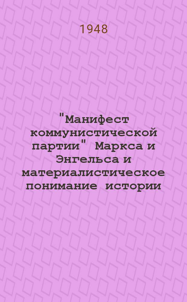 "Манифест коммунистической партии" Маркса и Энгельса и материалистическое понимание истории : Стенограмма публичной лекции, прочит. в Центр. лектории О-ва в Москве