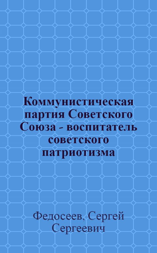 Коммунистическая партия Советского Союза - воспитатель советского патриотизма