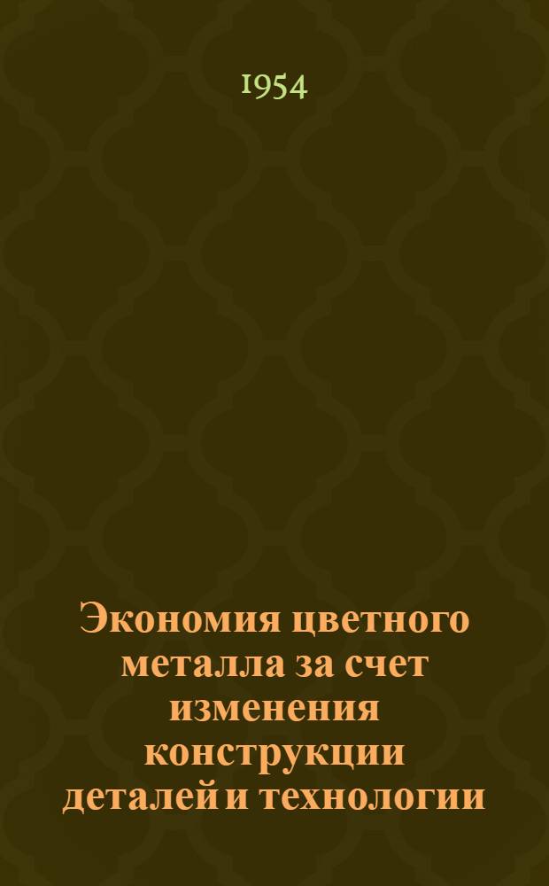 Экономия цветного металла за счет изменения конструкции деталей и технологии : (Из опыта Коломен. паровозостроит. завода им. Куйбышева)