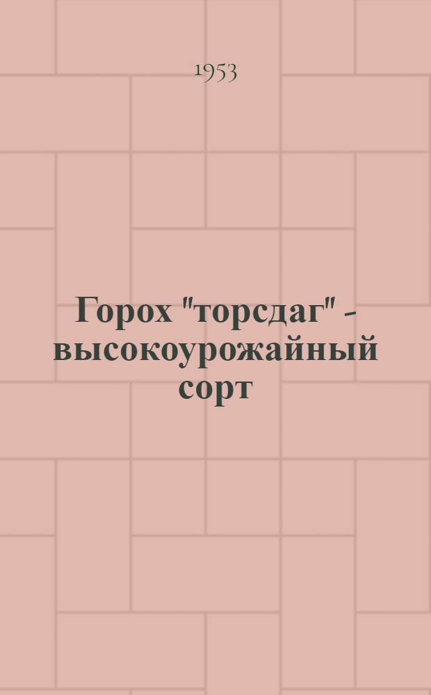 Горох "торсдаг" - высокоурожайный сорт : (Опыт выращивания высоких урожаев гороха "торсдаг" на сортоучастках Чув. АССР)