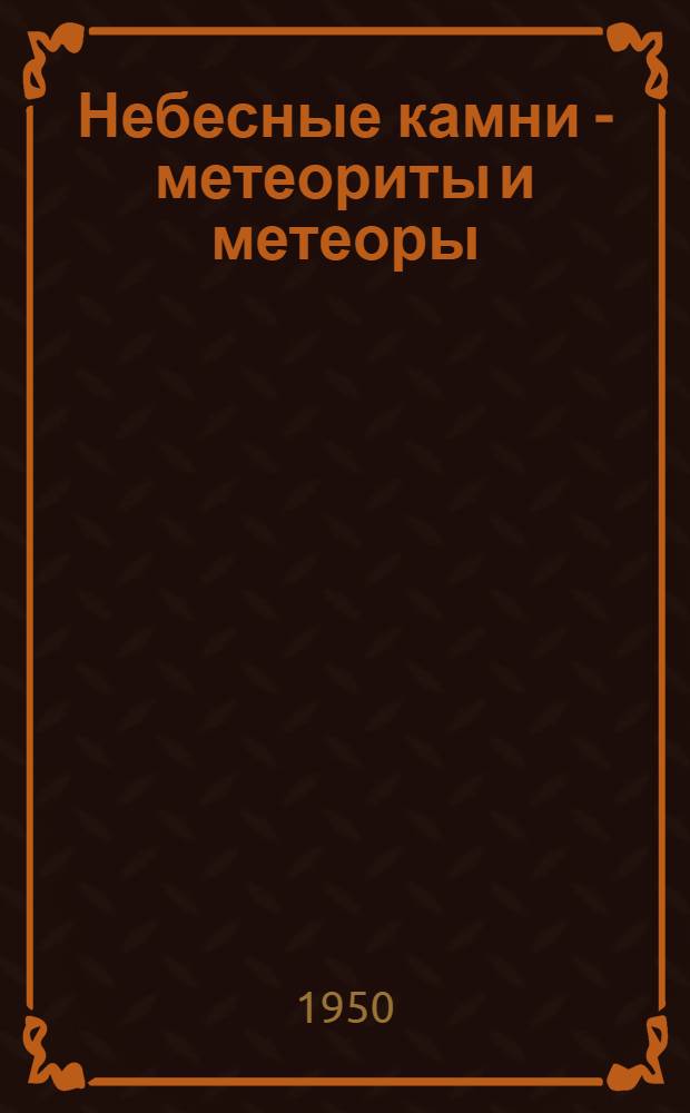 Небесные камни - метеориты и метеоры : Науч.-попул. лекция