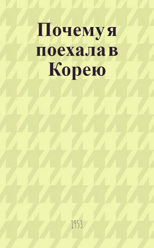 Почему я поехала в Корею : Впечатления от поездки в 1951 г. : Впечатления 1952 г. : Пер. с англ.