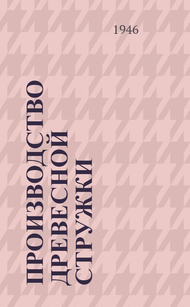 Производство древесной стружки : Утв. ГУУЗ Министерства лесной пром-сти СССР в качестве учеб. пособия для лесотехн. вузов