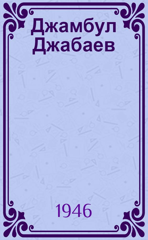 Джамбул Джабаев : Жизнь и творчество. 1846-1945