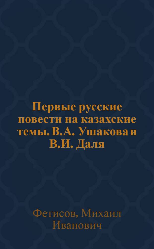 Первые русские повести на казахские темы. [В.А. Ушакова и В.И. Даля]