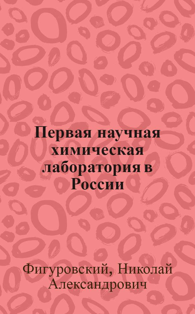 Первая научная химическая лаборатория в России : Стенограмма публичной лекции, прочит. в Центр. лектории О-ва в Москве