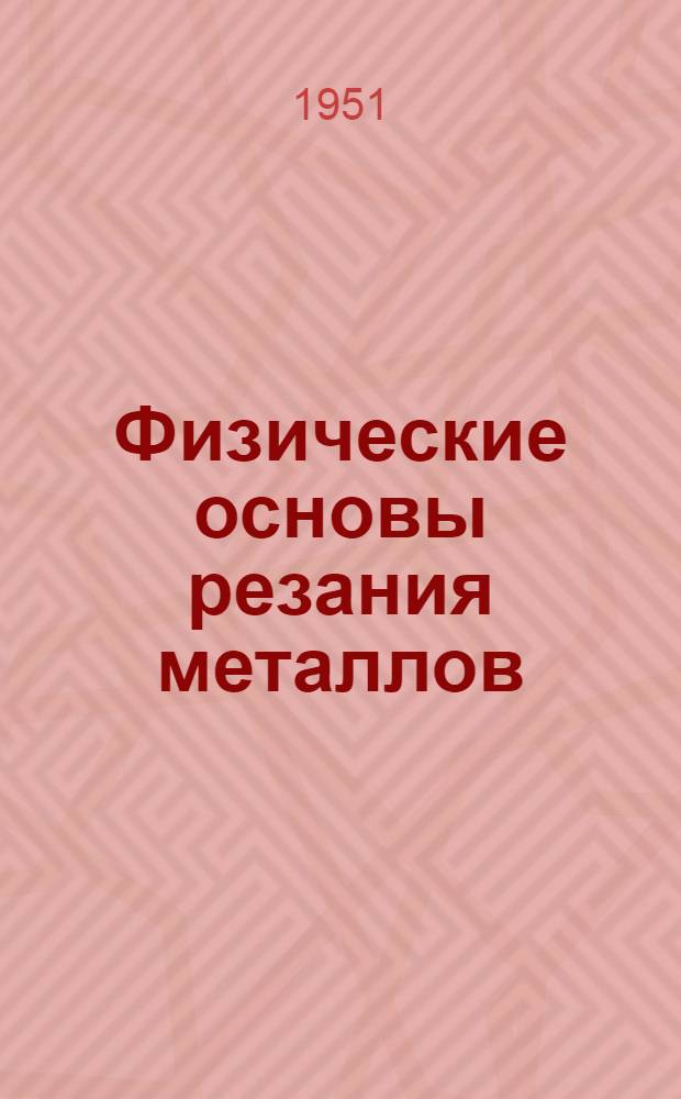 Физические основы резания металлов : Сборник статей : Посвящ. 80-летию науки о резании, созданной выдающимся деятелем рус. науки проф. И.А. Тиме. (1870-1950)