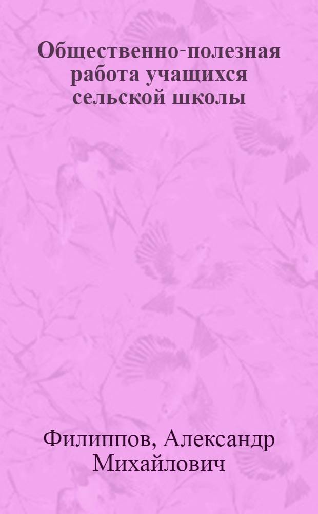Общественно-полезная работа учащихся сельской школы : (Из опыта Красков. и Чоботов. сельских школ Моск. обл.)