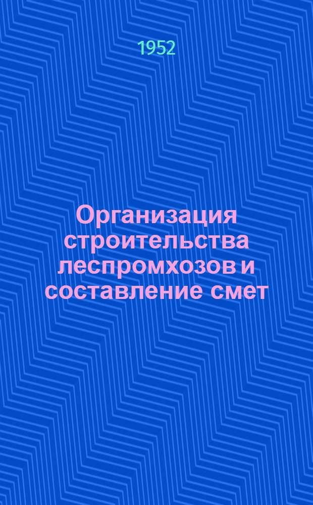 Организация строительства леспромхозов и составление смет