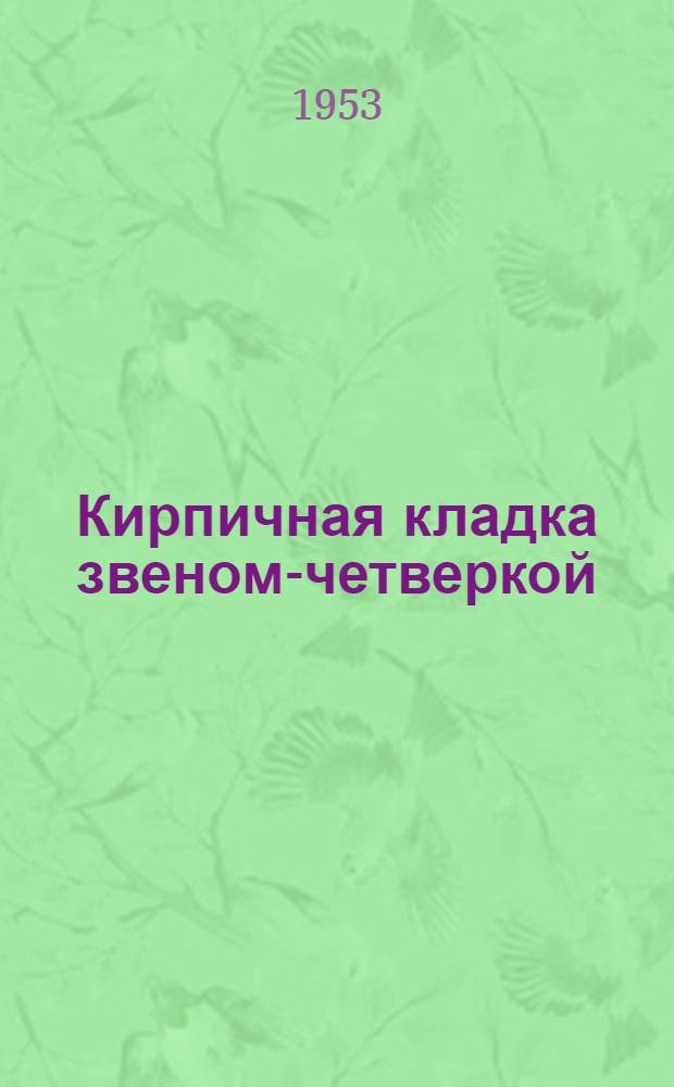 Кирпичная кладка звеном-четверкой : Передовой каменщик Ленинграда об опыте работы