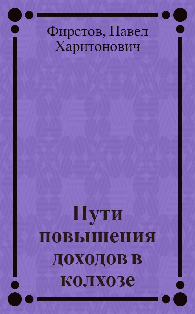 Пути повышения доходов в колхозе : (Из опыта колхоза им. Сталина, Краснощеков. района)