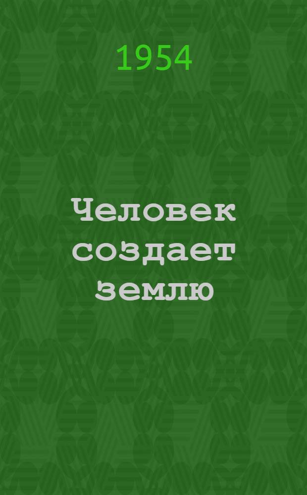 Человек создает землю : Очерки