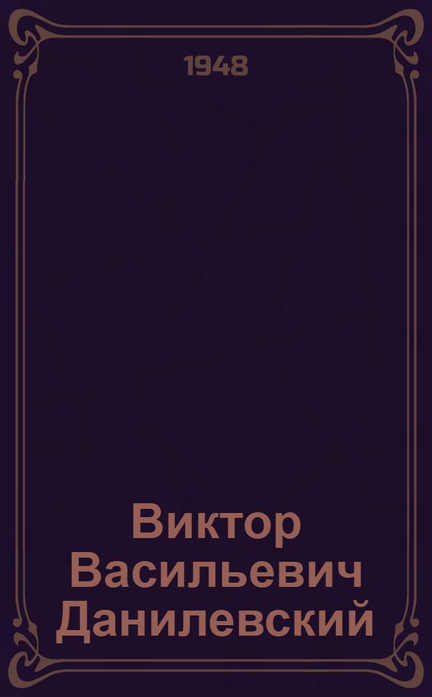 Виктор Васильевич Данилевский : Библиогр. указатель трудов : К 50-летию со дня рождения и 25-летию науч., пед. и обществ. деятельности