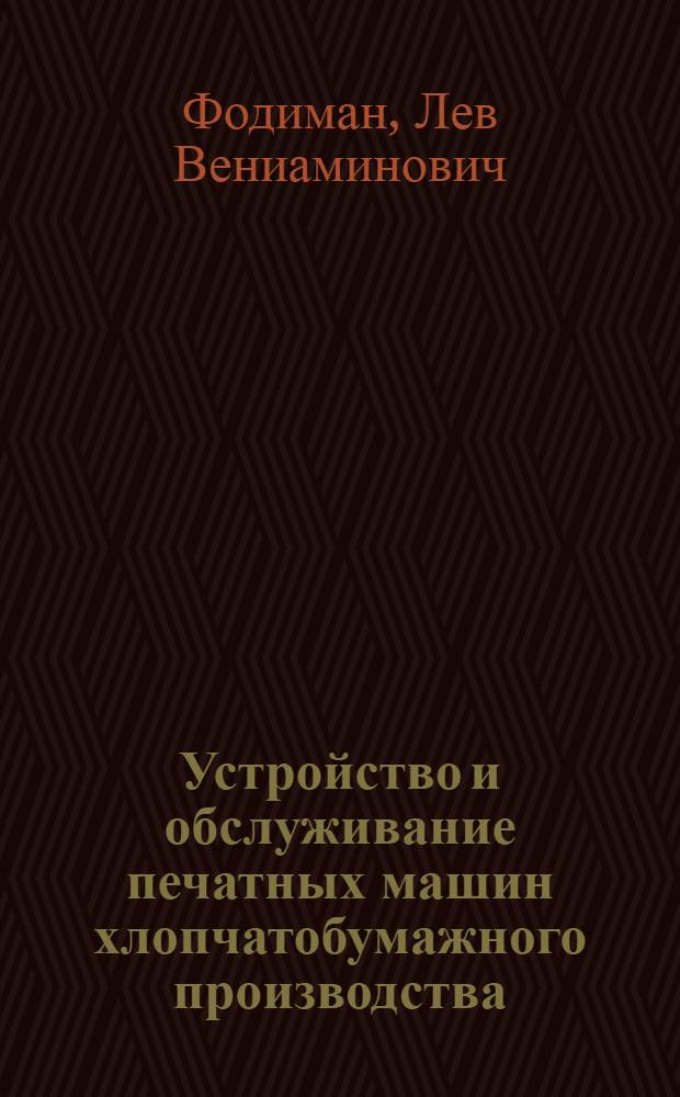 Устройство и обслуживание печатных машин хлопчатобумажного производства : Учебник для школ ФЗУ и по техминимуму для рабочих