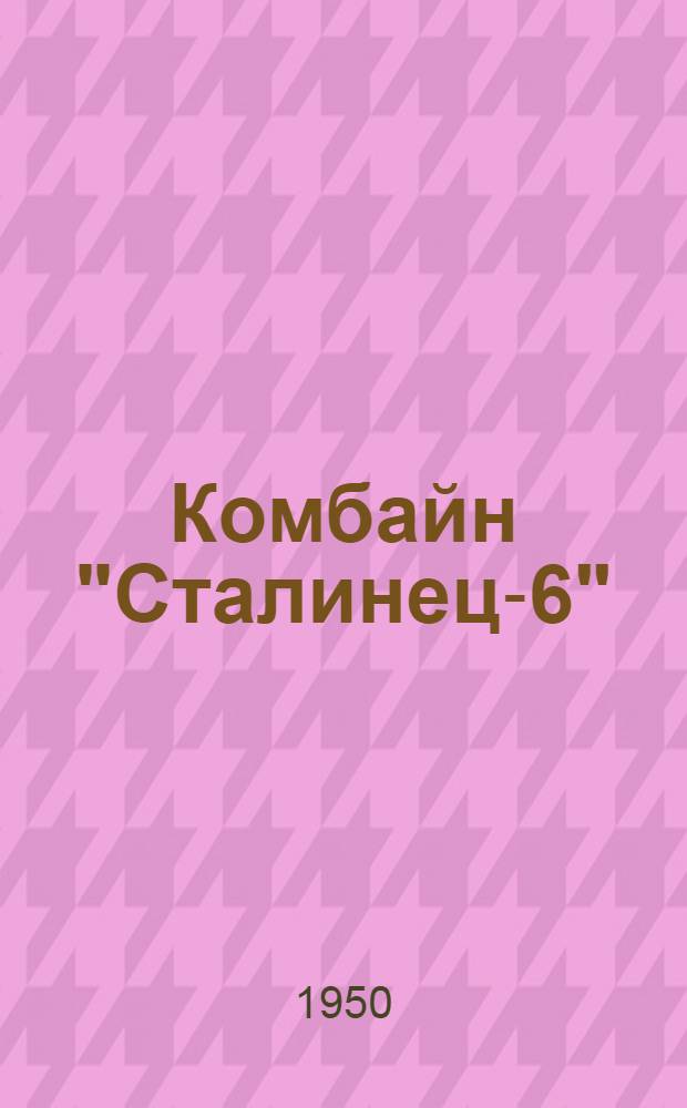 Комбайн "Сталинец-6" : Руководство по сборке, применению и уходу