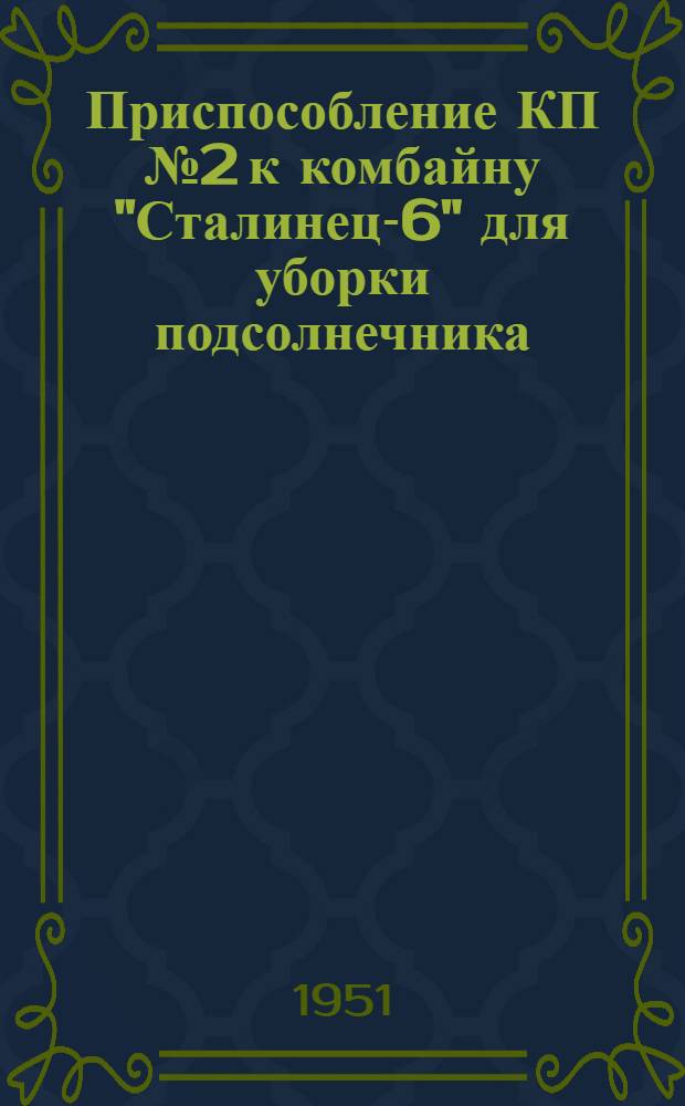 Приспособление КП № 2 к комбайну "Сталинец-6" для уборки подсолнечника : Сборка. Регулировка. Уход
