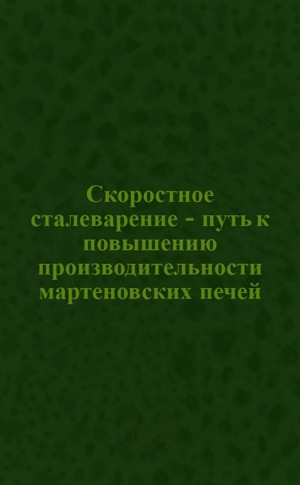 Скоростное сталеварение - путь к повышению производительности мартеновских печей : (Опыт работы бригады сталевара Фомина М.И. завода им. К.Е. Ворошилова)