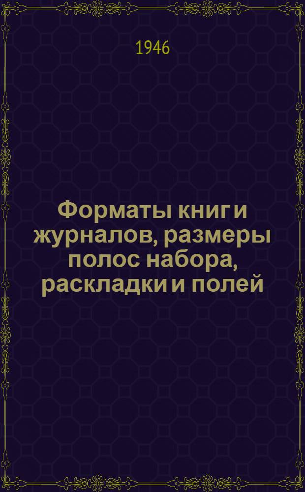Форматы книг и журналов, размеры полос набора, раскладки и полей : Утв. 27/III-1946 г.