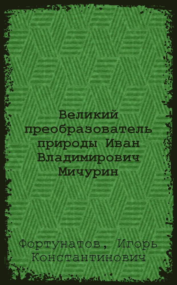 Великий преобразователь природы Иван Владимирович Мичурин