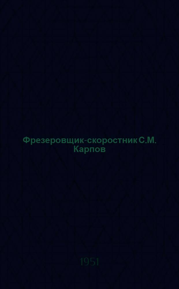 Фрезеровщик-скоростник С.М. Карпов