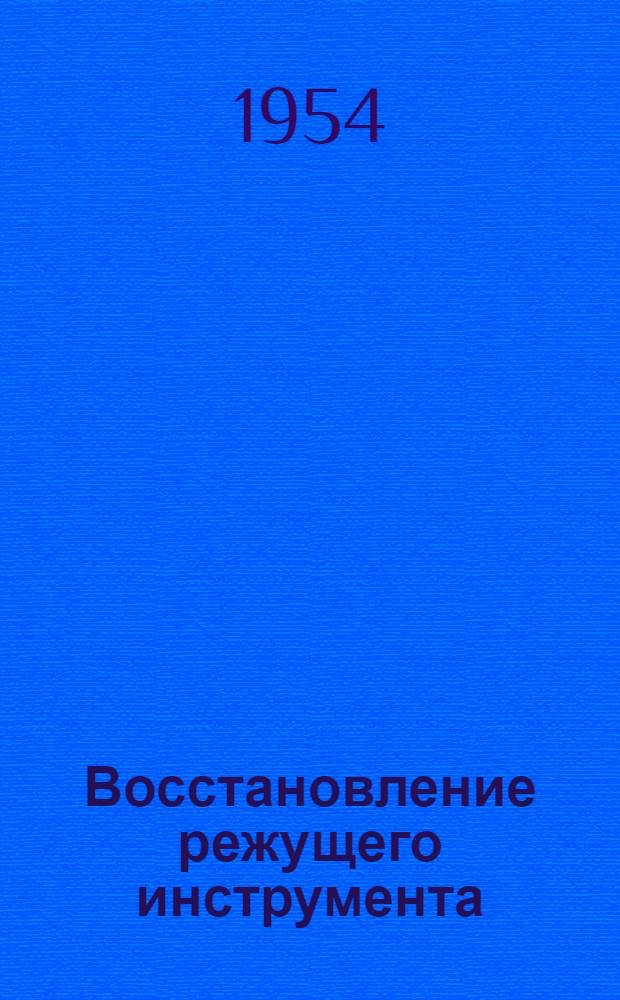 Восстановление режущего инструмента : Из опыта Моск. автозавода им. Сталина