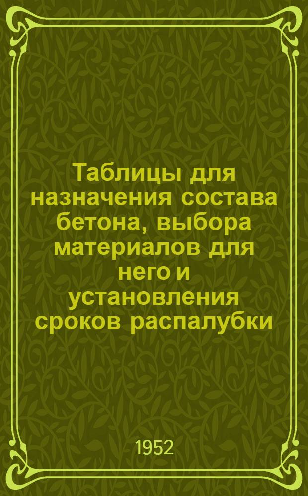 Таблицы для назначения состава бетона, выбора материалов для него и установления сроков распалубки