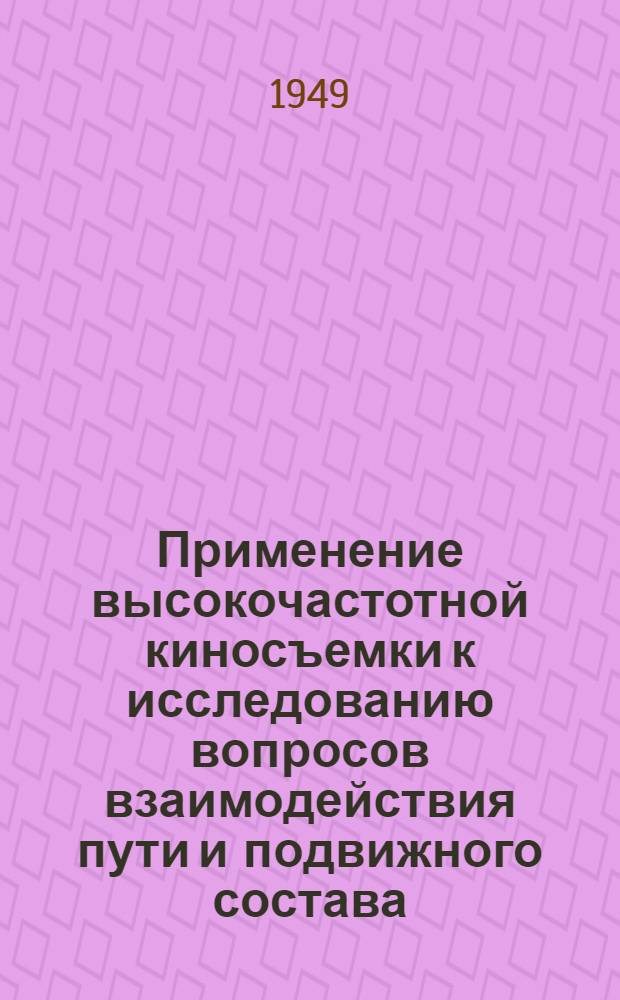 Применение высокочастотной киносъемки к исследованию вопросов взаимодействия пути и подвижного состава : Автореферат по дис. работе, представленной на соискание ученой степени доктора технических наук