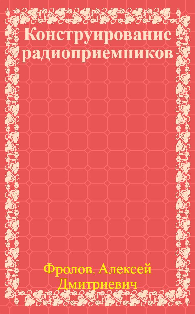 Конструирование радиоприемников : В помощь радиолюбителю-конструктору