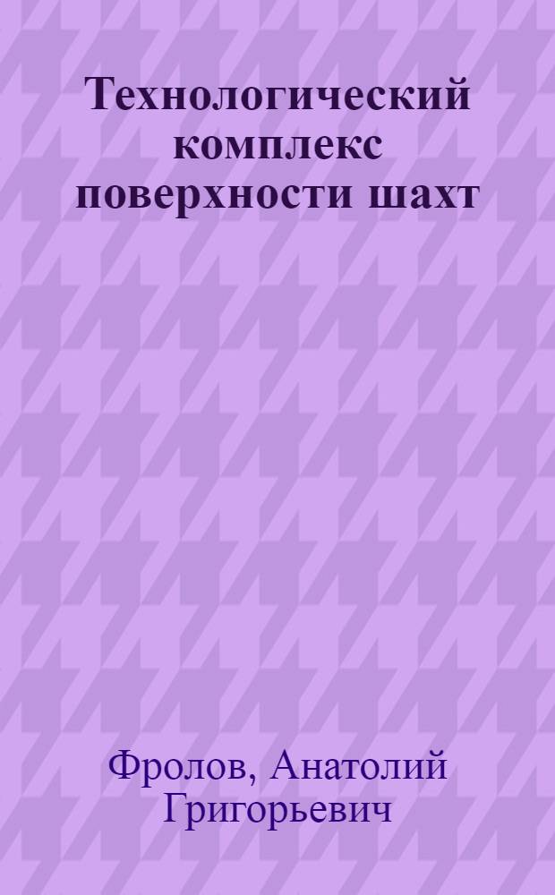 Технологический комплекс поверхности шахт : Учеб. пособие для студентов горных вузов