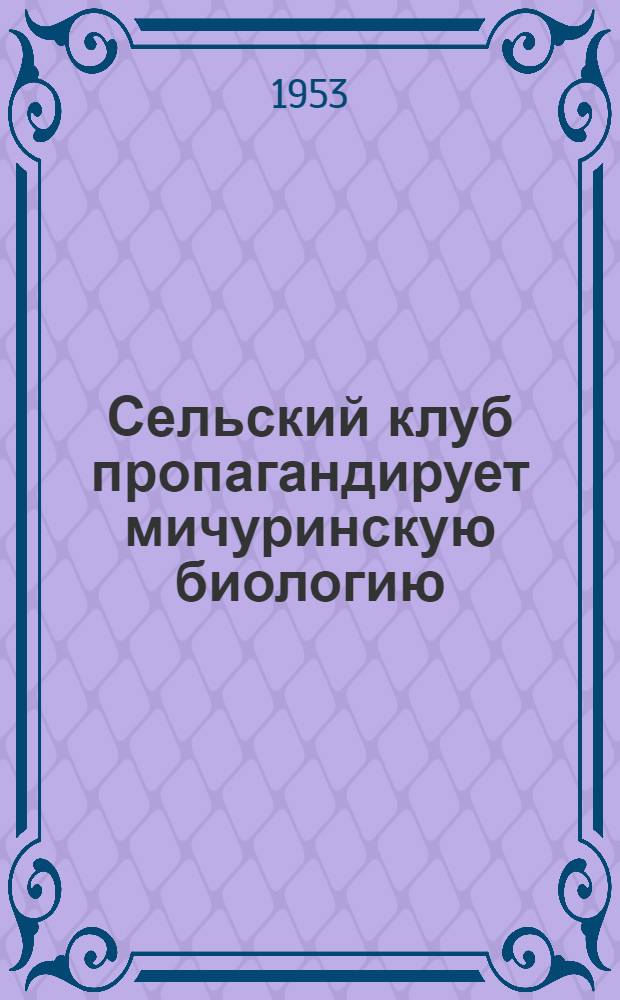 Сельский клуб пропагандирует мичуринскую биологию : Из опыта работы Краснокум. сельского клуба Георгиев. района