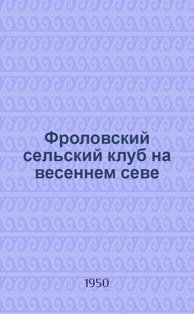 Фроловский сельский клуб на весеннем севе : Сухинич. район